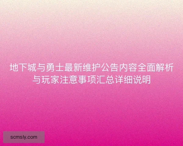 地下城与勇士最新维护公告内容全面解析与玩家注意事项汇总详细说明